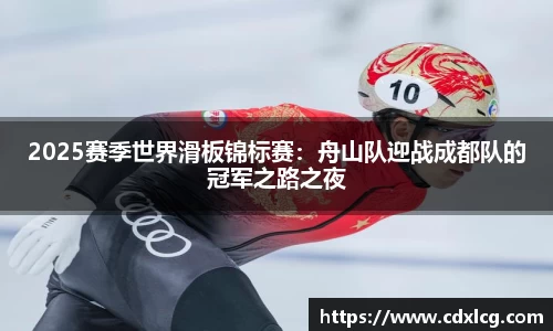 2025赛季世界滑板锦标赛:舟山队迎战成都队的冠军之路之夜